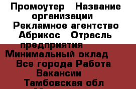 Промоутер › Название организации ­ Рекламное агентство Абрикос › Отрасль предприятия ­ BTL › Минимальный оклад ­ 1 - Все города Работа » Вакансии   . Тамбовская обл.,Моршанск г.